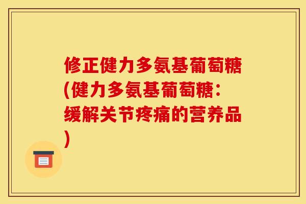 修正健力多氨基葡萄糖(健力多氨基葡萄糖：缓解关节疼痛的营养品)