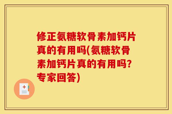 修正氨糖软骨素加钙片真的有用吗(氨糖软骨素加钙片真的有用吗？专家回答)