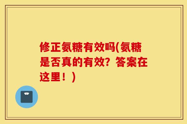 修正氨糖有效吗(氨糖是否真的有效？答案在这里！)
