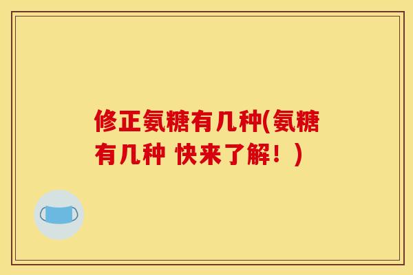 修正氨糖有几种(氨糖有几种 快来了解！)