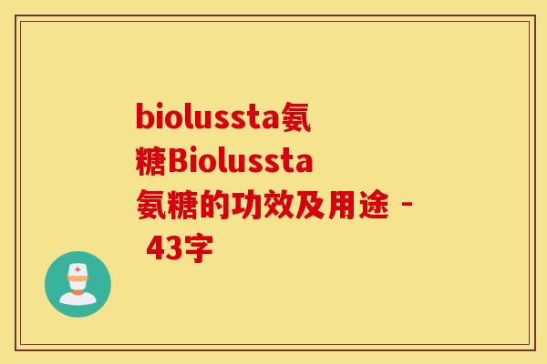 biolussta氨糖Biolussta氨糖的功效及用途 - 43字
