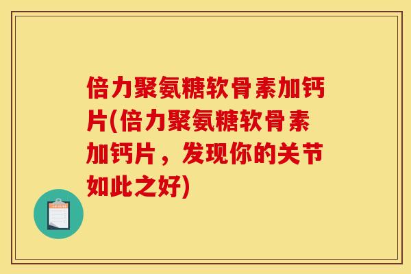 倍力聚氨糖软骨素加钙片(倍力聚氨糖软骨素加钙片，发现你的关节如此之好)