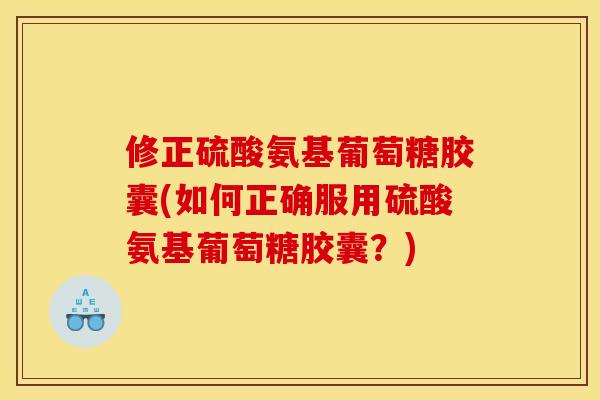 修正硫酸氨基葡萄糖胶囊(如何正确服用硫酸氨基葡萄糖胶囊？)