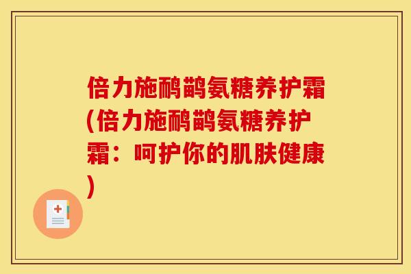 倍力施鸸鹋氨糖养护霜(倍力施鸸鹋氨糖养护霜：呵护你的肌肤健康)