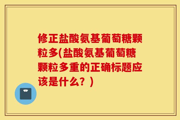 修正盐酸氨基葡萄糖颗粒多(盐酸氨基葡萄糖颗粒多重的正确标题应该是什么？)