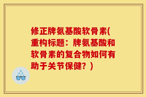 修正牌氨基酸软骨素(重构标题：牌氨基酸和软骨素的复合物如何有助于关节保健？)