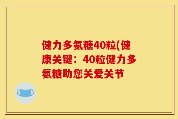 健力多氨糖40粒(健康关键：40粒健力多氨糖助您关爱关节