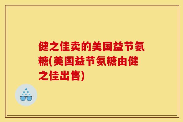 健之佳卖的美国益节氨糖(美国益节氨糖由健之佳出售)