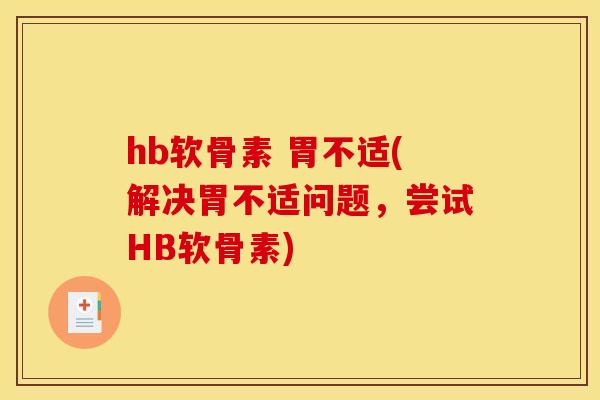 hb软骨素 胃不适(解决胃不适问题，尝试HB软骨素)