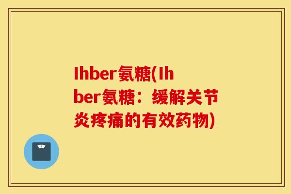 Ihber氨糖(Ihber氨糖：缓解关节炎疼痛的有效药物)
