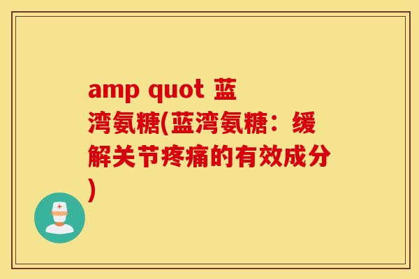 amp quot 蓝湾氨糖(蓝湾氨糖：缓解关节疼痛的有效成分)