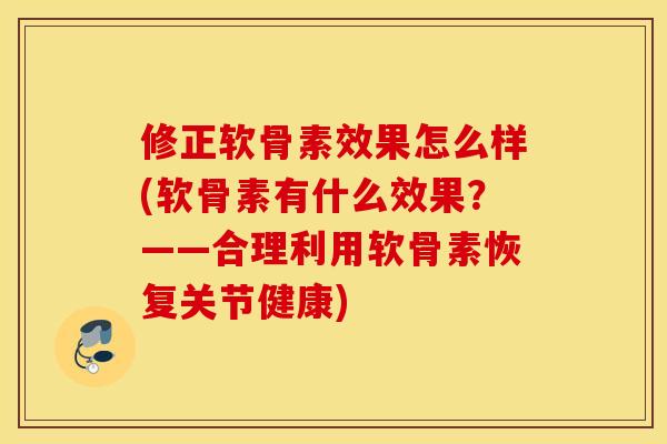 修正软骨素效果怎么样(软骨素有什么效果？——合理利用软骨素恢复关节健康)