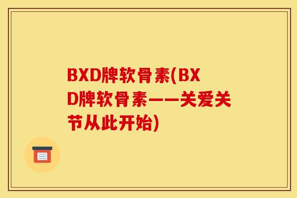 BXD牌软骨素(BXD牌软骨素——关爱关节从此开始)