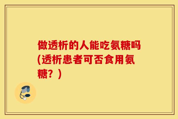 做透析的人能吃氨糖吗(透析患者可否食用氨糖？)