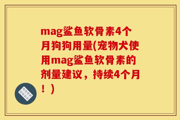 mag鲨鱼软骨素4个月狗狗用量(宠物犬使用mag鲨鱼软骨素的剂量建议，持续4个月！)