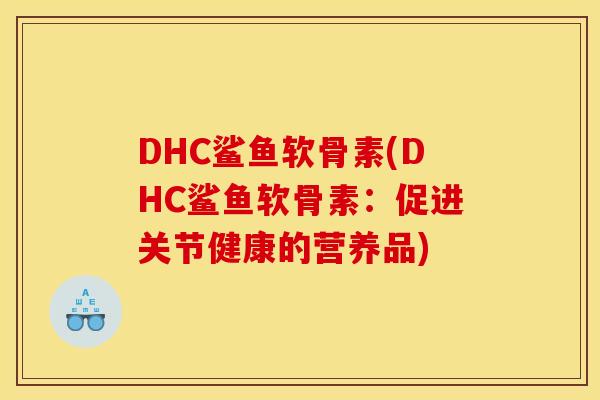 DHC鲨鱼软骨素(DHC鲨鱼软骨素：促进关节健康的营养品)