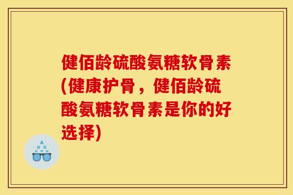 健佰龄硫酸氨糖软骨素(健康护骨,健佰龄硫酸氨糖软骨素是你的好选择) 健佰龄硫酸氨糖软骨素(健康护骨,健佰龄硫酸氨糖软骨素是你的好选择)