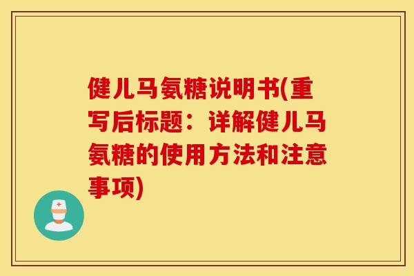 健儿马氨糖说明书(重写后标题：详解健儿马氨糖的使用方法和注意事项)