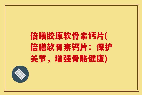 倍膳胶原软骨素钙片(倍膳软骨素钙片:保护关节,增强骨骼健康) 倍膳胶原软骨素钙片(倍膳软骨素钙片:保护关节,增强骨骼健康)