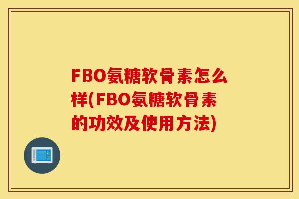 FBO氨糖软骨素怎么样(FBO氨糖软骨素的功效及使用方法) FBO氨糖软骨素怎么样(FBO氨糖软骨素的功效及使用方法)