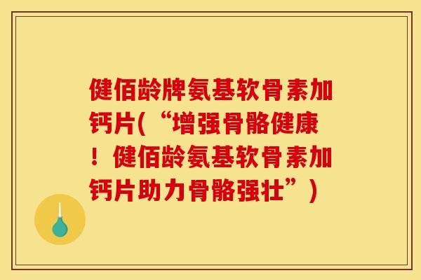 健佰龄牌氨基软骨素加钙片(“增强骨骼健康！健佰龄氨基软骨素加钙片助力骨骼强壮”)
