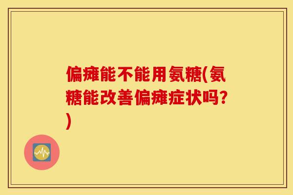 偏瘫能不能用氨糖(氨糖能改善偏瘫症状吗？)