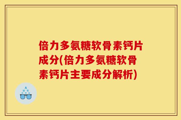 倍力多氨糖软骨素钙片成分(倍力多氨糖软骨素钙片主要成分解析)