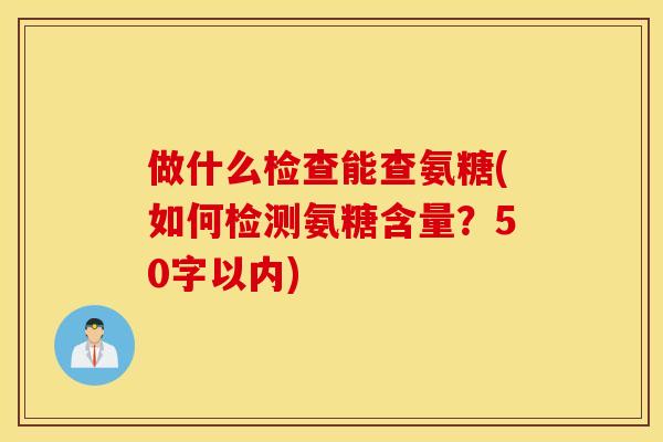 做什么检查能查氨糖(如何检测氨糖含量？50字以内)