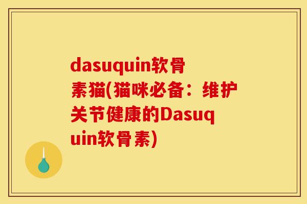 dasuquin软骨素猫(猫咪必备：维护关节健康的Dasuquin软骨素)