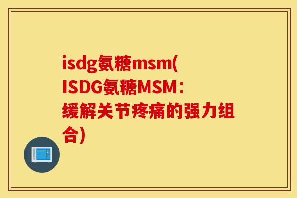 isdg氨糖msm(ISDG氨糖MSM：缓解关节疼痛的强力组合)