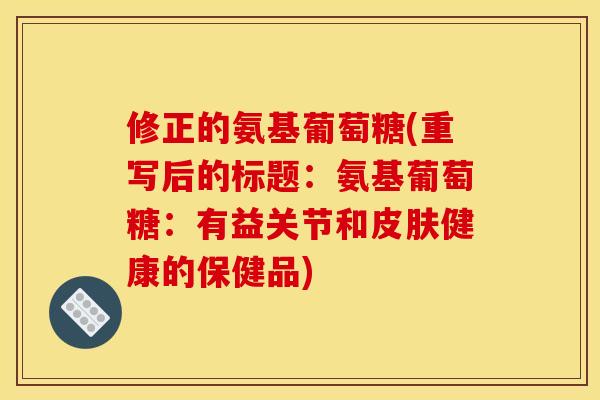 修正的氨基葡萄糖(重写后的标题：氨基葡萄糖：有益关节和皮肤健康的保健品)