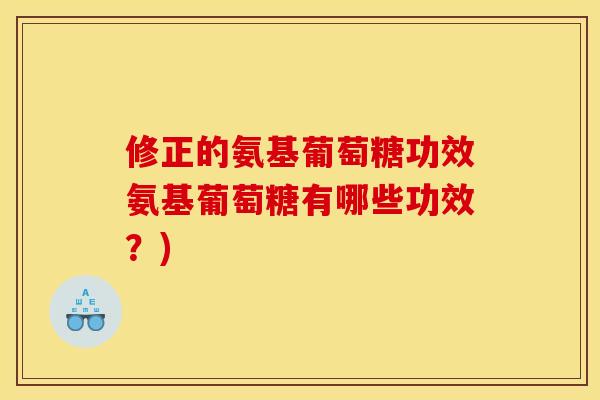 修正的氨基葡萄糖功效氨基葡萄糖有哪些功效？)