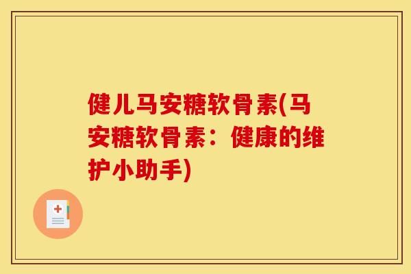 健儿马安糖软骨素(马安糖软骨素：健康的维护小助手)