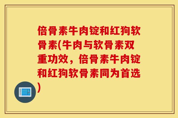倍骨素牛肉锭和红狗软骨素(牛肉与软骨素双重功效，倍骨素牛肉锭和红狗软骨素同为首选)