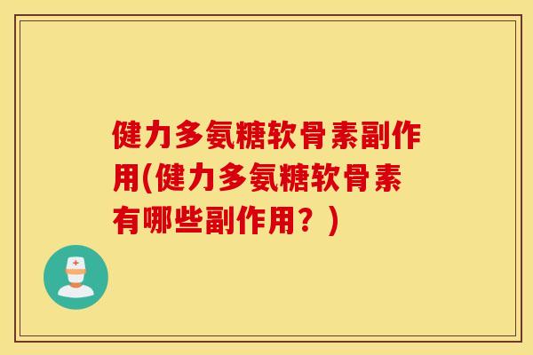 健力多氨糖软骨素副作用(健力多氨糖软骨素有哪些副作用？)