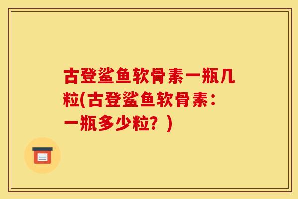 古登鲨鱼软骨素一瓶几粒(古登鲨鱼软骨素：一瓶多少粒？)