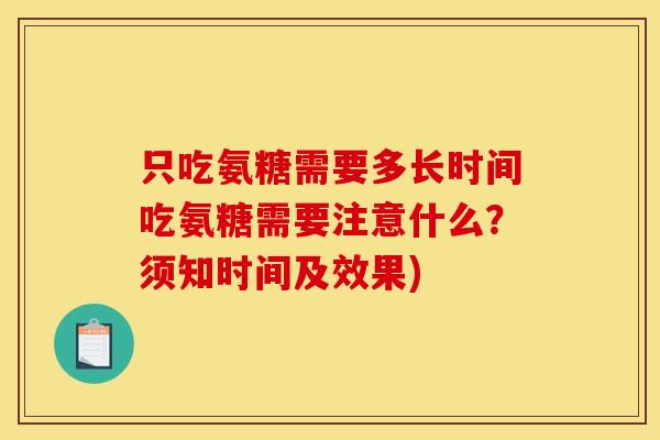 只吃氨糖需要多长时间吃氨糖需要注意什么？须知时间及效果)