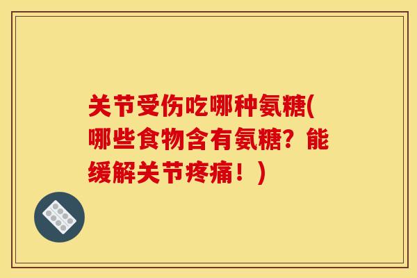 关节受伤吃哪种氨糖(哪些食物含有氨糖？能缓解关节疼痛！)