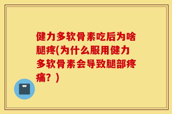 健力多软骨素吃后为啥腿疼(为什么服用健力多软骨素会导致腿部疼痛？)