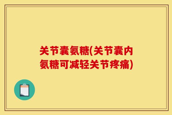 关节囊氨糖(关节囊内氨糖可减轻关节疼痛)