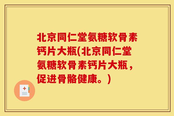 北京同仁堂氨糖软骨素钙片大瓶(北京同仁堂氨糖软骨素钙片大瓶，促进骨骼健康。)