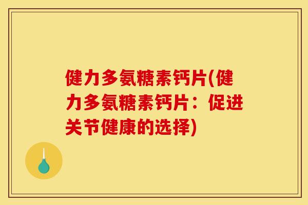 健力多氨糖素钙片(健力多氨糖素钙片：促进关节健康的选择)