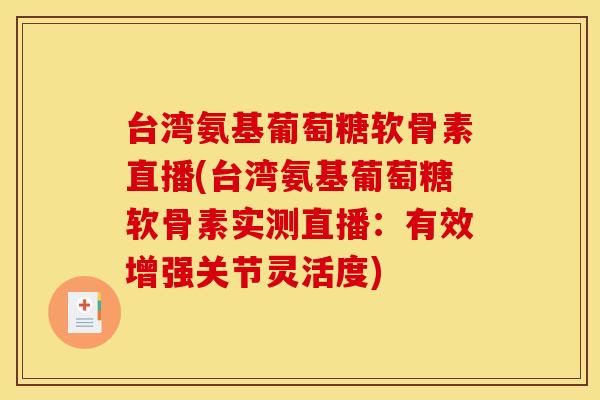 台湾氨基葡萄糖软骨素直播(台湾氨基葡萄糖软骨素实测直播：有效增强关节灵活度)