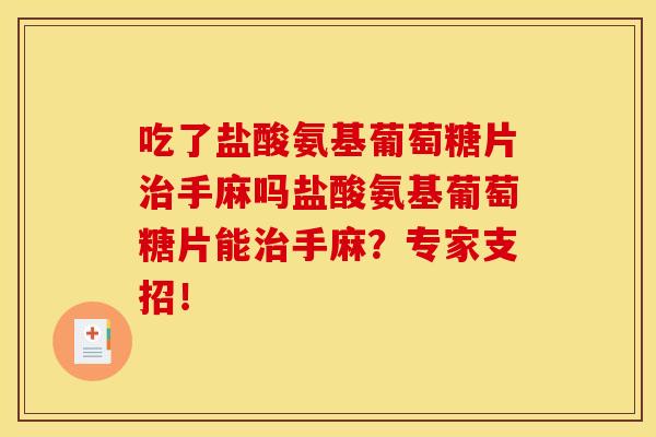 吃了盐酸氨基葡萄糖片治手麻吗盐酸氨基葡萄糖片能治手麻？专家支招！