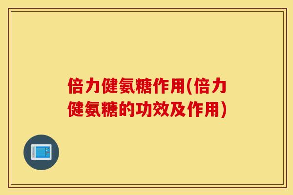 倍力健氨糖作用(倍力健氨糖的功效及作用)