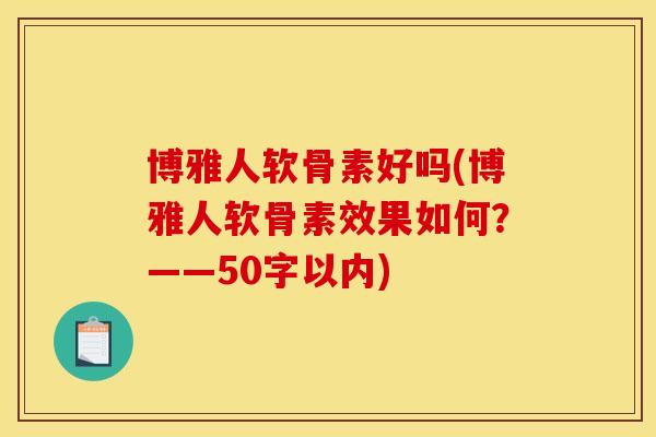 博雅人软骨素好吗(博雅人软骨素效果如何？——50字以内)