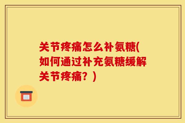 关节疼痛怎么补氨糖(如何通过补充氨糖缓解关节疼痛？)