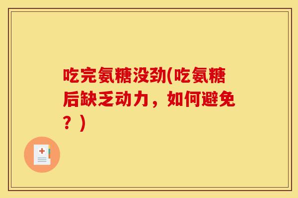 吃完氨糖没劲(吃氨糖后缺乏动力，如何避免？)