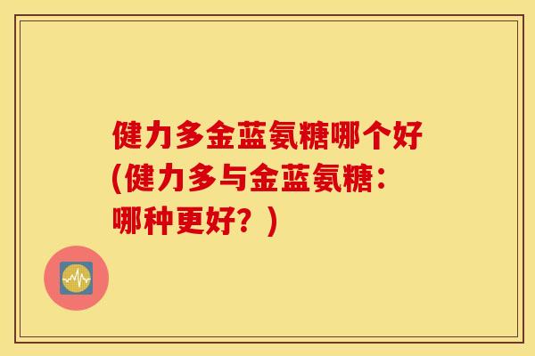 健力多金蓝氨糖哪个好(健力多与金蓝氨糖：哪种更好？)