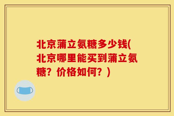 北京蒲立氨糖多少钱(北京哪里能买到蒲立氨糖？价格如何？)